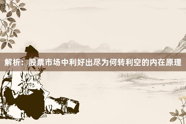 解析：股票市场中利好出尽为何转利空的内在原理