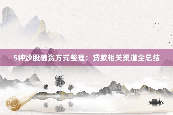 5种炒股融资方式整理：贷款相关渠道全总结