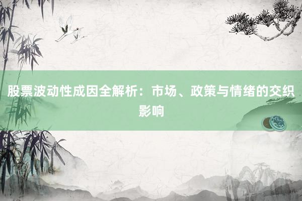 股票波动性成因全解析：市场、政策与情绪的交织影响