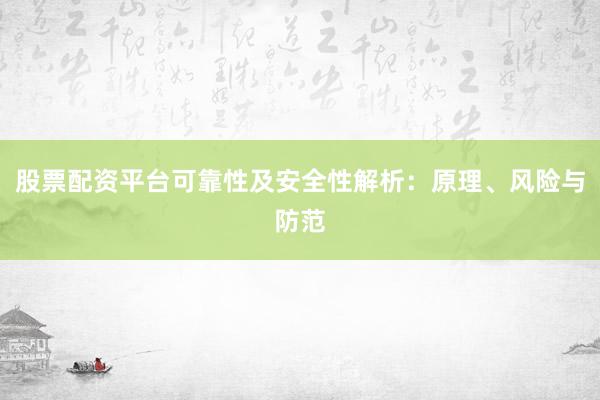 股票配资平台可靠性及安全性解析：原理、风险与防范