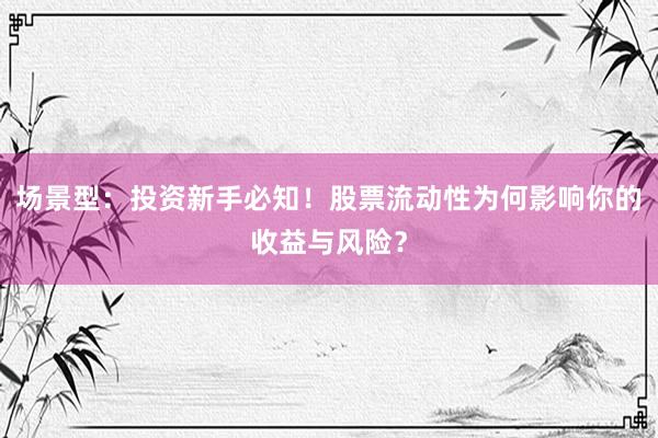 场景型：投资新手必知！股票流动性为何影响你的收益与风险？