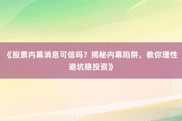 《股票内幕消息可信吗？揭秘内幕陷阱，教你理性避坑稳投资》