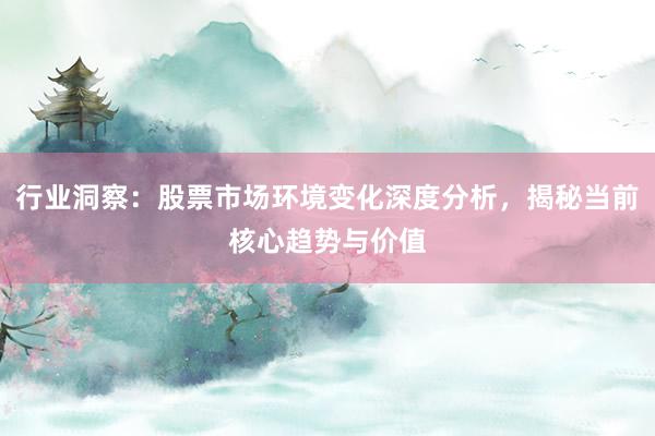 行业洞察：股票市场环境变化深度分析，揭秘当前核心趋势与价值
