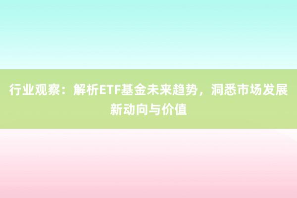 行业观察:解析ETF基金未来趋势,洞悉市场发展新动向与价值