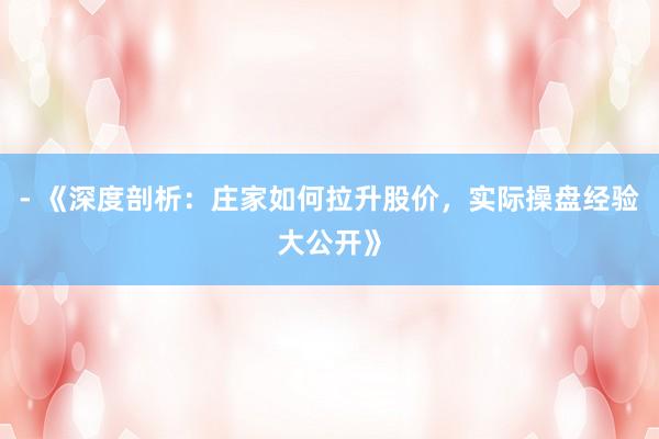 - 《深度剖析：庄家如何拉升股价，实际操盘经验大公开》