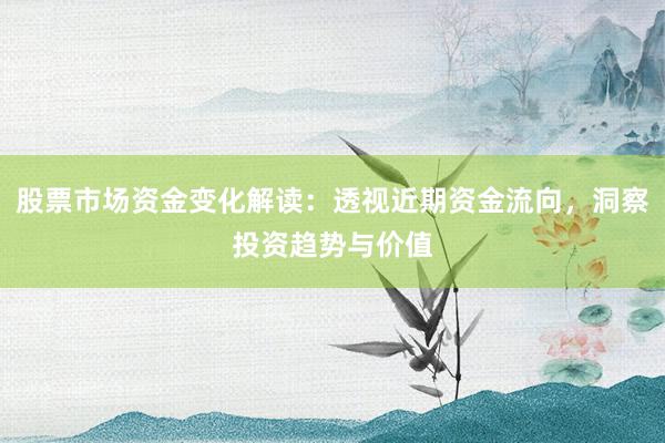 股票市场资金变化解读：透视近期资金流向，洞察投资趋势与价值