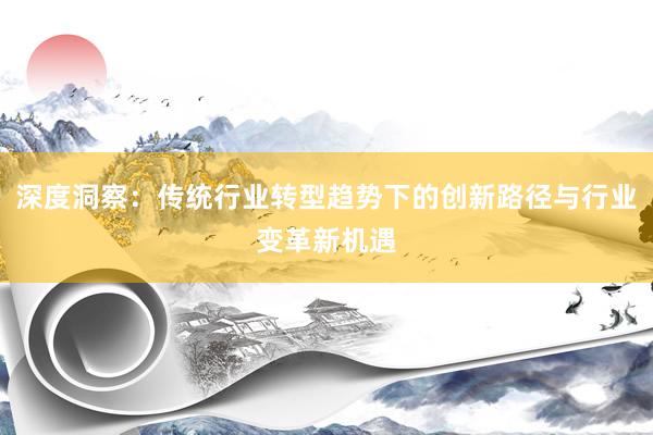 深度洞察：传统行业转型趋势下的创新路径与行业变革新机遇