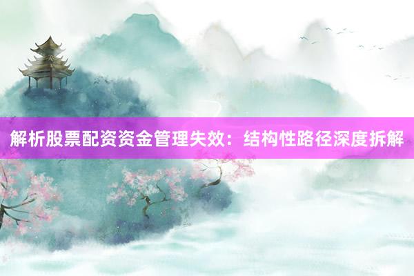 解析股票配资资金管理失效：结构性路径深度拆解