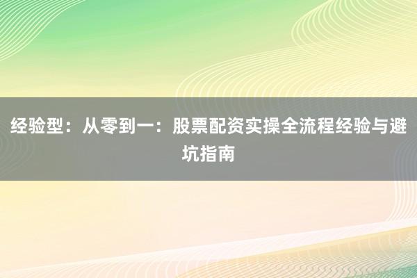 经验型：从零到一：股票配资实操全流程经验与避坑指南