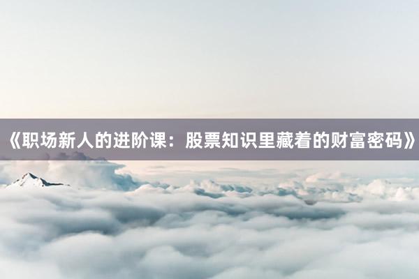 《职场新人的进阶课：股票知识里藏着的财富密码》
