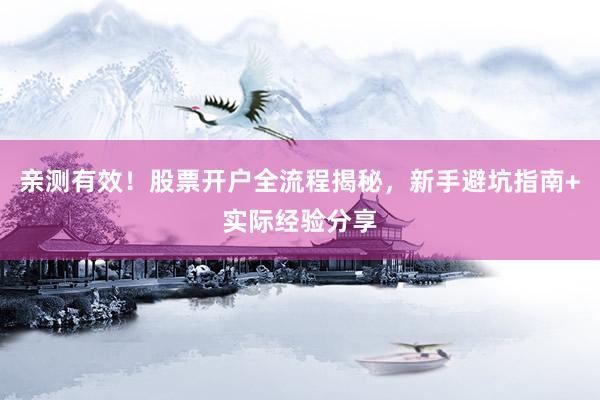 亲测有效！股票开户全流程揭秘，新手避坑指南+实际经验分享