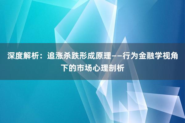 深度解析：追涨杀跌形成原理——行为金融学视角下的市场心理剖析