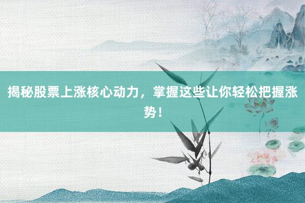 揭秘股票上涨核心动力，掌握这些让你轻松把握涨势！