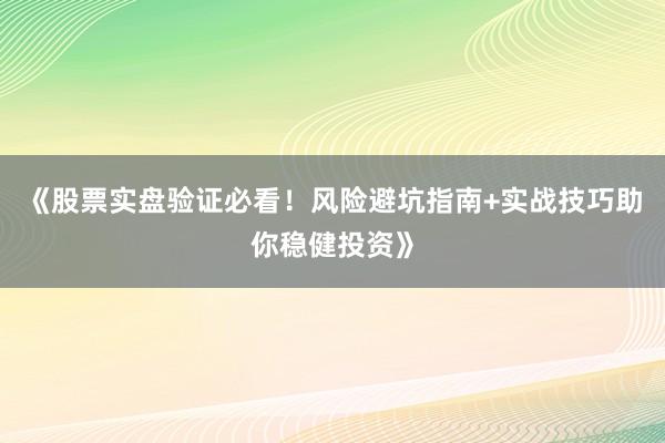 《股票实盘验证必看！风险避坑指南+实战技巧助你稳健投资》
