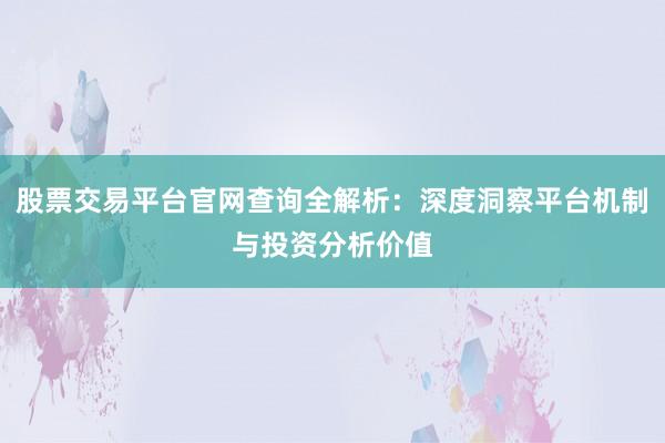 股票交易平台官网查询全解析：深度洞察平台机制与投资分析价值
