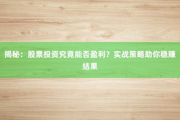 揭秘：股票投资究竟能否盈利？实战策略助你稳赚结果