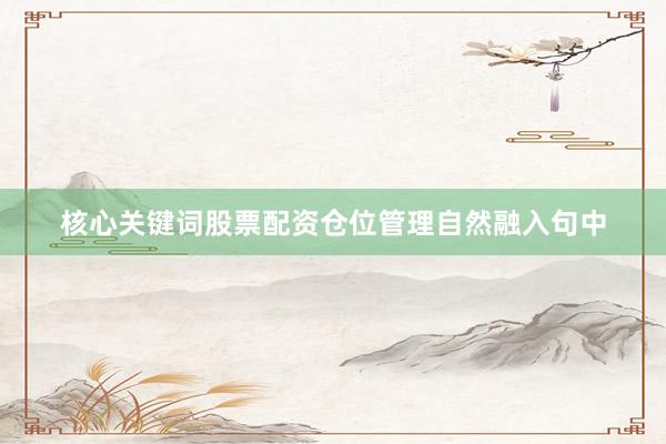核心关键词股票配资仓位管理自然融入句中