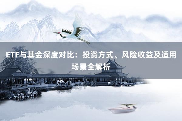 ETF与基金深度对比：投资方式、风险收益及适用场景全解析